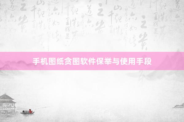 手机图纸贪图软件保举与使用手段
