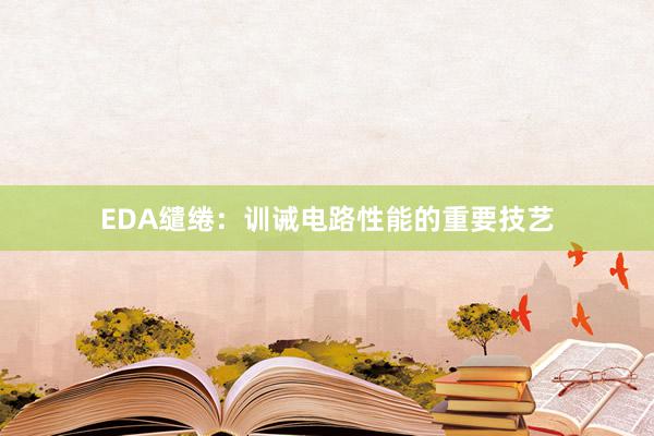 EDA缱绻：训诫电路性能的重要技艺