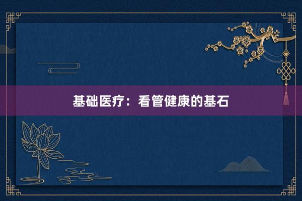 基础医疗：看管健康的基石