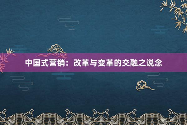 中国式营销：改革与变革的交融之说念